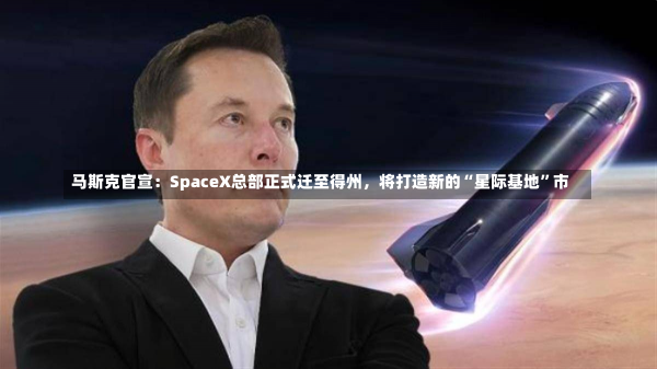 马斯克官宣：SpaceX总部正式迁至得州，将打造新的“星际基地”市-第2张图片