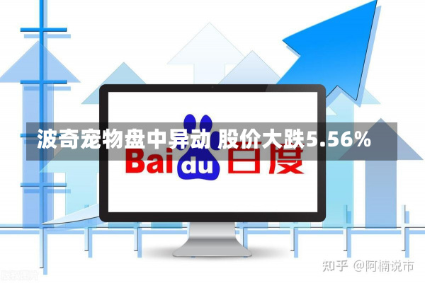 波奇宠物盘中异动 股价大跌5.56%-第2张图片