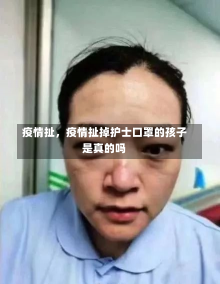 疫情扯，疫情扯掉护士口罩的孩子是真的吗