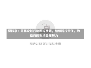 贾跃亭：愿再次以行动回应质疑，继续践行责任，为早日回到祖国而努力