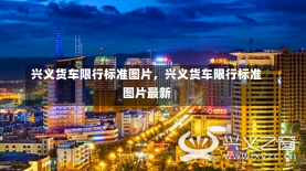 兴义货车限行标准图片，兴义货车限行标准图片最新