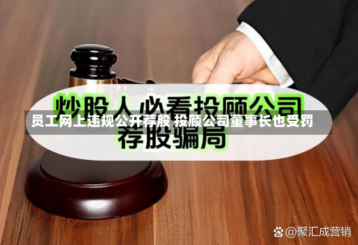 员工网上违规公开荐股 投顾公司董事长也受罚