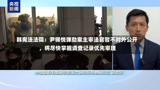 韩宪法法院：尹锡悦弹劾案主审法官暂不对外公开，将尽快掌握调查记录优先审理