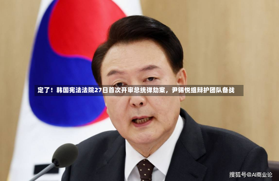 定了！韩国宪法法院27日首次开审总统弹劾案，尹锡悦组辩护团队备战-第2张图片