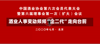 酒业人事变动频频“企二代”走向台前-第1张图片