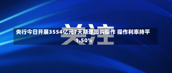 央行今日开展3554亿元7天期逆回购操作 操作利率持平1.50%