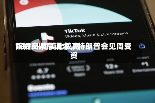 TikTok向美比较高
院提交紧急请求，特朗普会见周受资