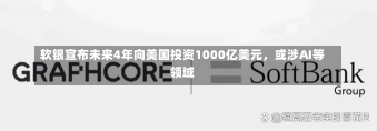 软银宣布未来4年向美国投资1000亿美元，或涉AI等领域-第2张图片