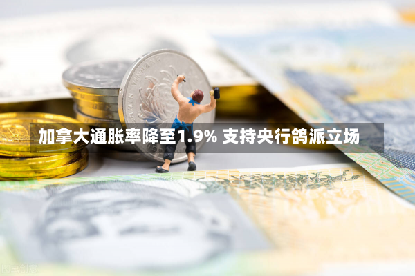 加拿大通胀率降至1.9% 支持央行鸽派立场-第1张图片